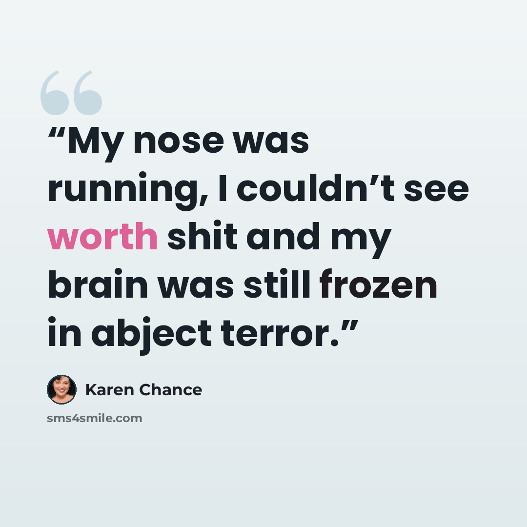“My nose was running, I couldn’t see worth shit and my brain was still frozen in abject terror.” quote by Karen Chance