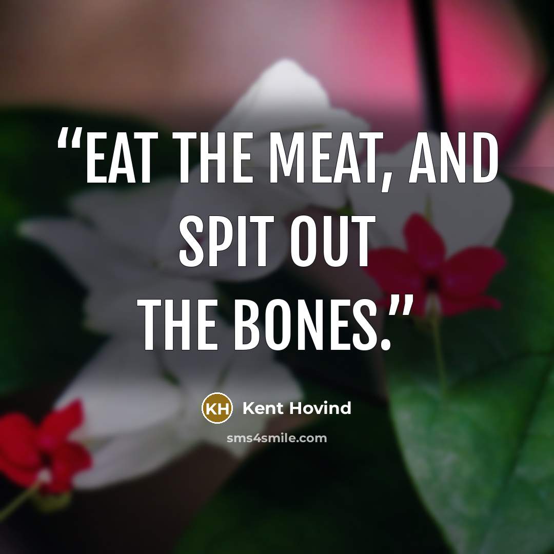 “Eat the meat, and spit out the bones.” quote by Kent Hovind