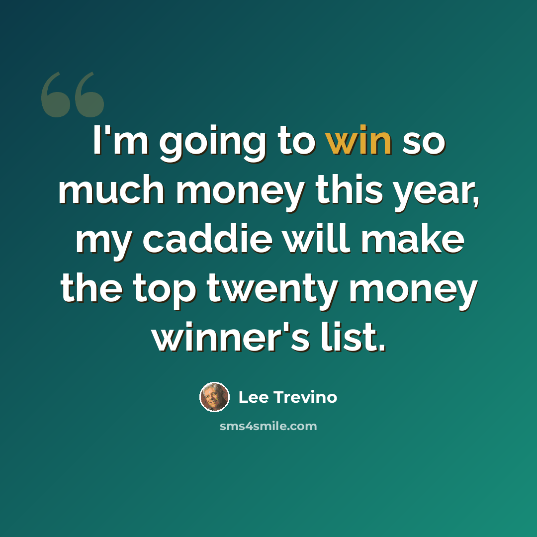 “I'm going to win so much money this year, my caddie will make the top twenty money winner's list.” quote by Lee Trevino