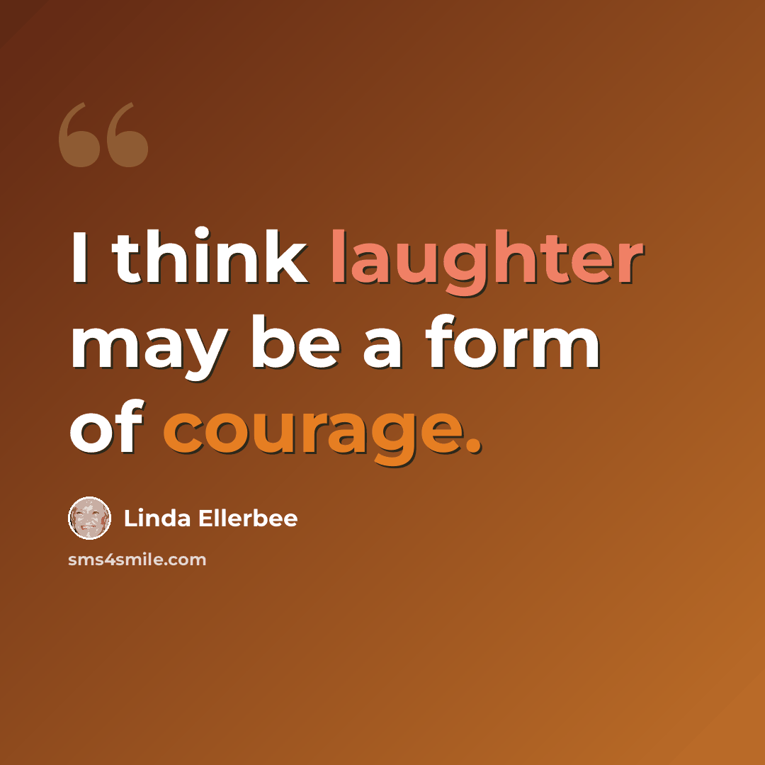 “I think laughter may be a form of courage.” quote by Linda Ellerbee