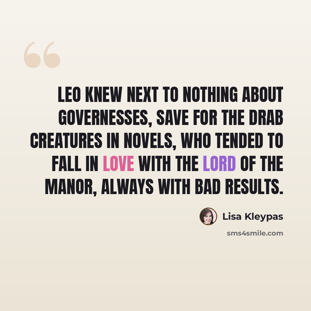 “Leo knew next to nothing about governesses, save for the drab creatures in novels, who tended to fall in love with the lord of the manor, always with bad results.” quote by Lisa Kleypas