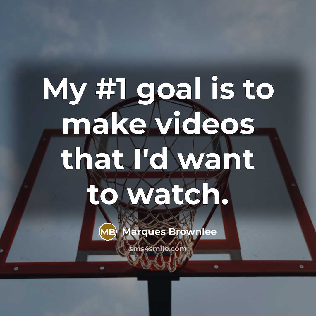 “My #1 goal is to make videos that I'd want to watch.” quote by Marques Brownlee