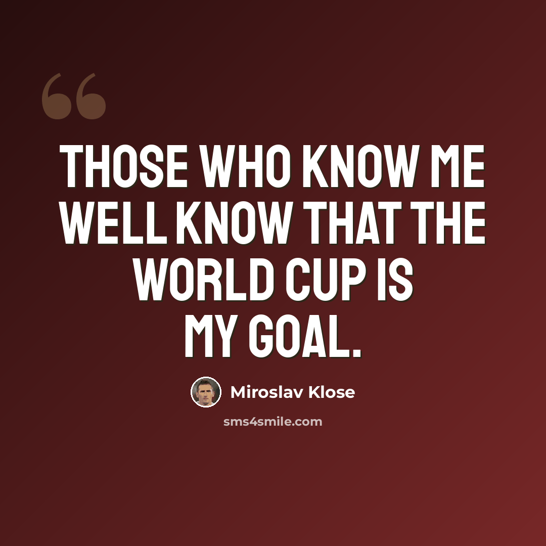 “Those who know me well know that the World Cup is my goal.” quote by Miroslav Klose