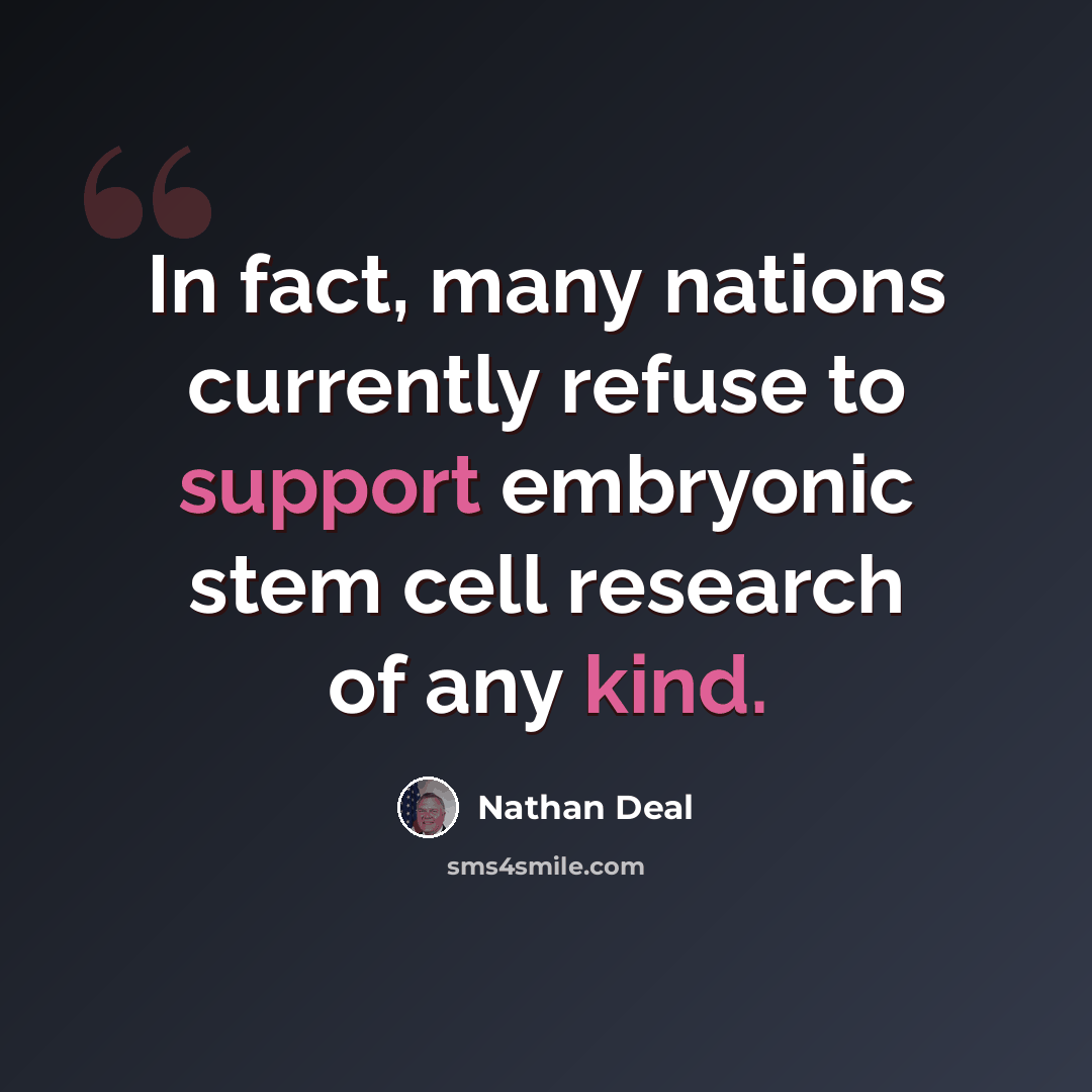 “In fact, many nations currently refuse to support embryonic stem cell research of any kind.” quote by Nathan Deal