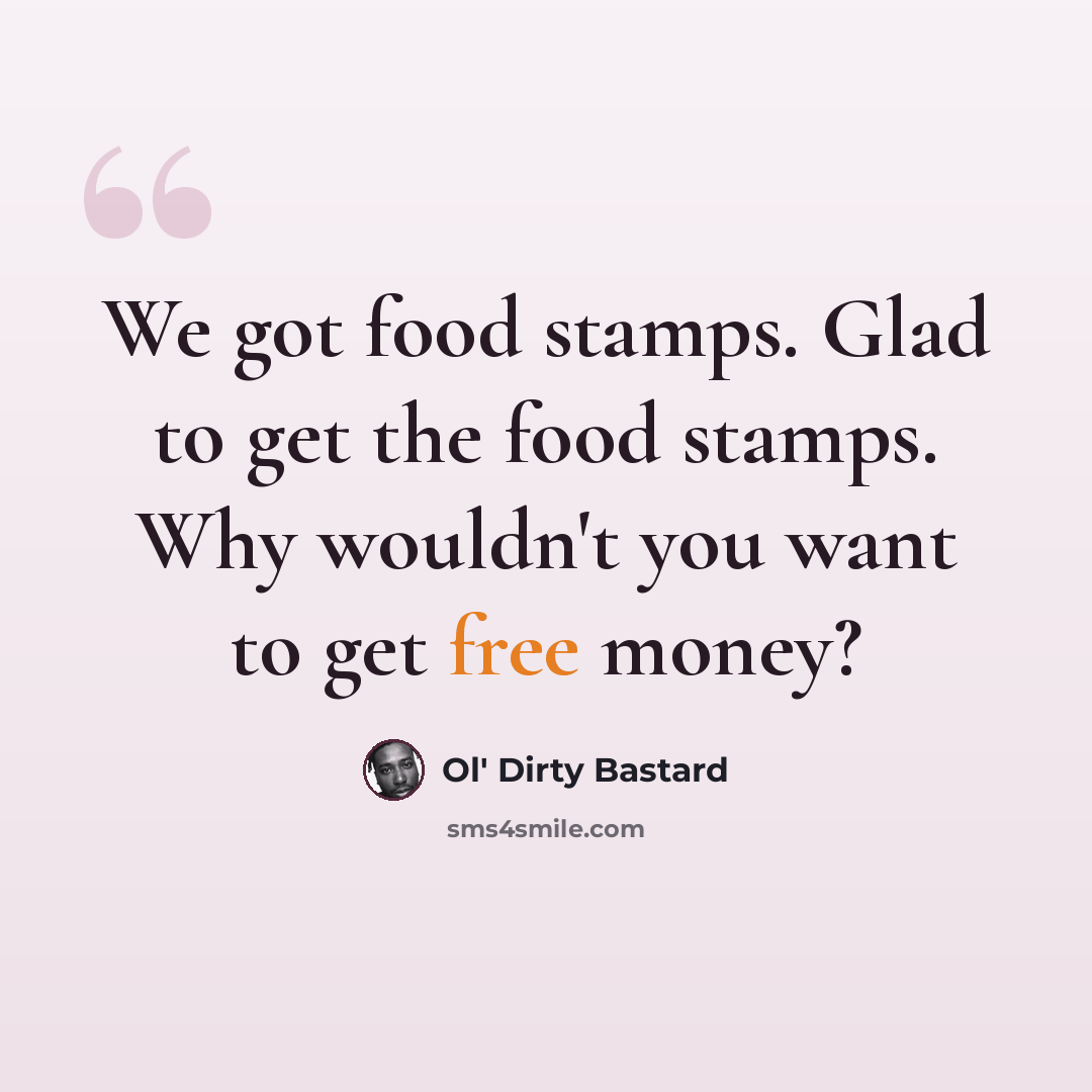 “We got food stamps. Glad to get the food stamps. Why wouldn't you want to get free money?” quote by Ol' Dirty Bastard
