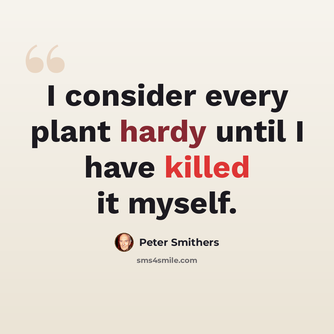 “I consider every plant hardy until I have killed it myself.” quote by Peter Smithers