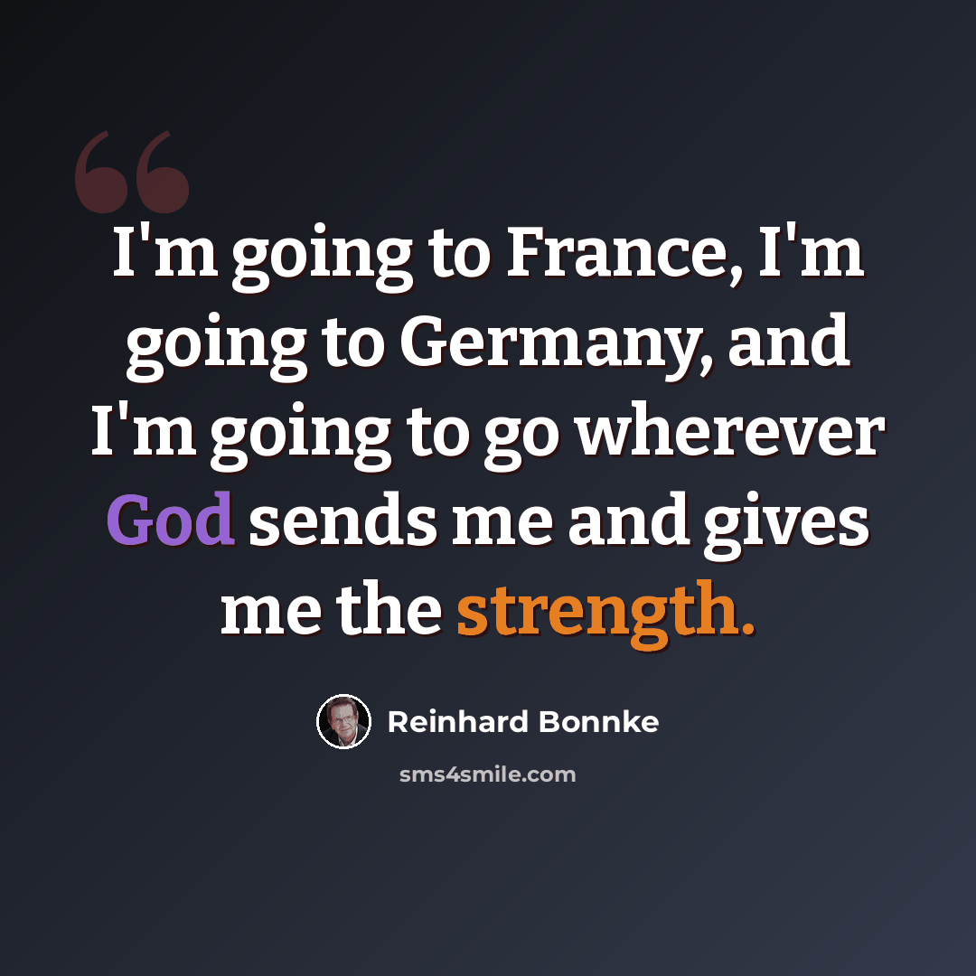 “I'm going to France, I'm going to Germany, and I'm going to go wherever God sends me and gives me the strength.” quote by Reinhard Bonnke