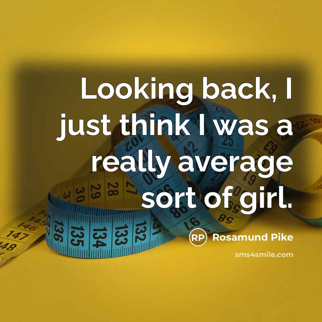 “Looking back, I just think I was a really average sort of girl.” quote by Rosamund Pike