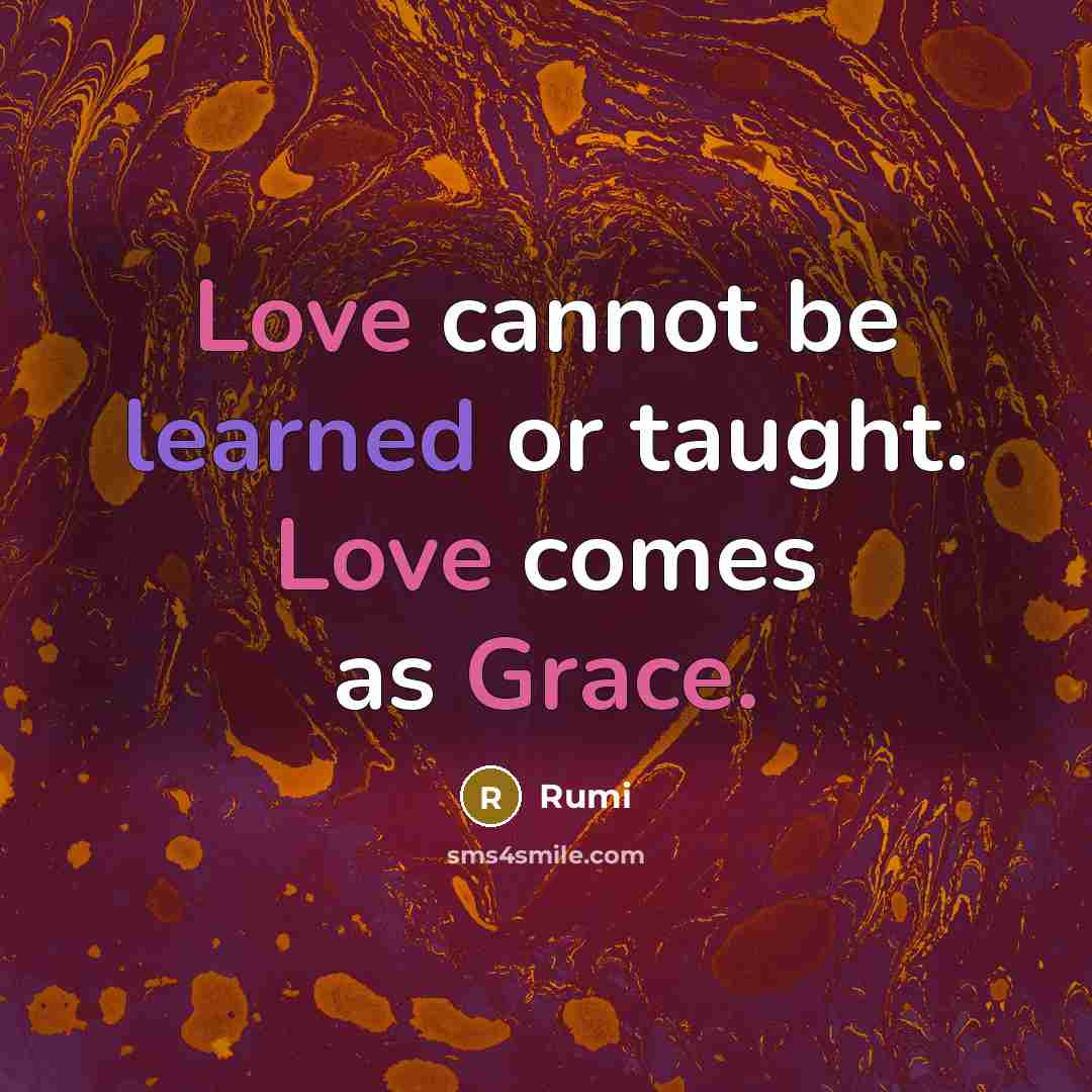 “Love cannot be learned or taught. Love comes as Grace.” quote by Rumi