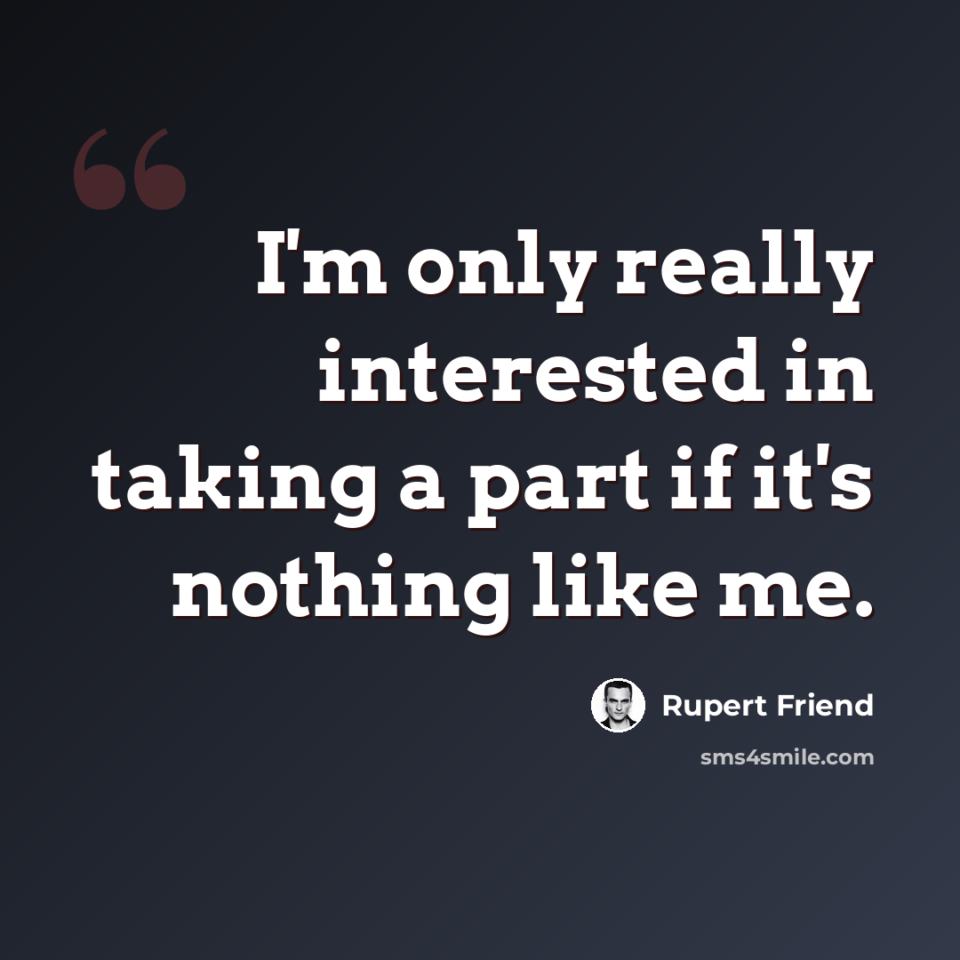 “I'm only really interested in taking a part if it's nothing like me.” quote by Rupert Friend