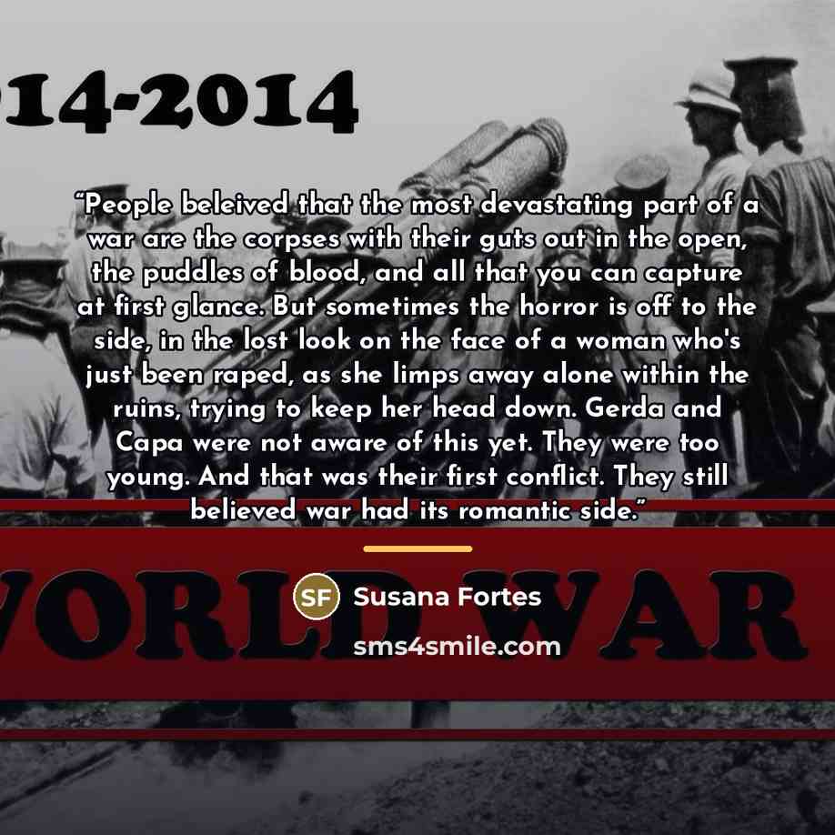 “People beleived that the most devastating part of a war are the corpses with their guts out in the open, the puddles of blood, and all that you can capture at first glance. But sometimes the horror is off to the side, in the lost look on the face of a woman who's just been raped, as she limps away…” quote by Susana Fortes