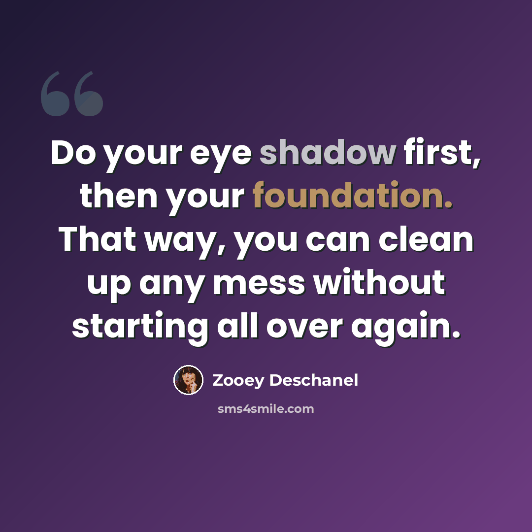 “Do your eye shadow first, then your foundation. That way, you can clean up any mess without starting all over again.” quote by Zooey Deschanel