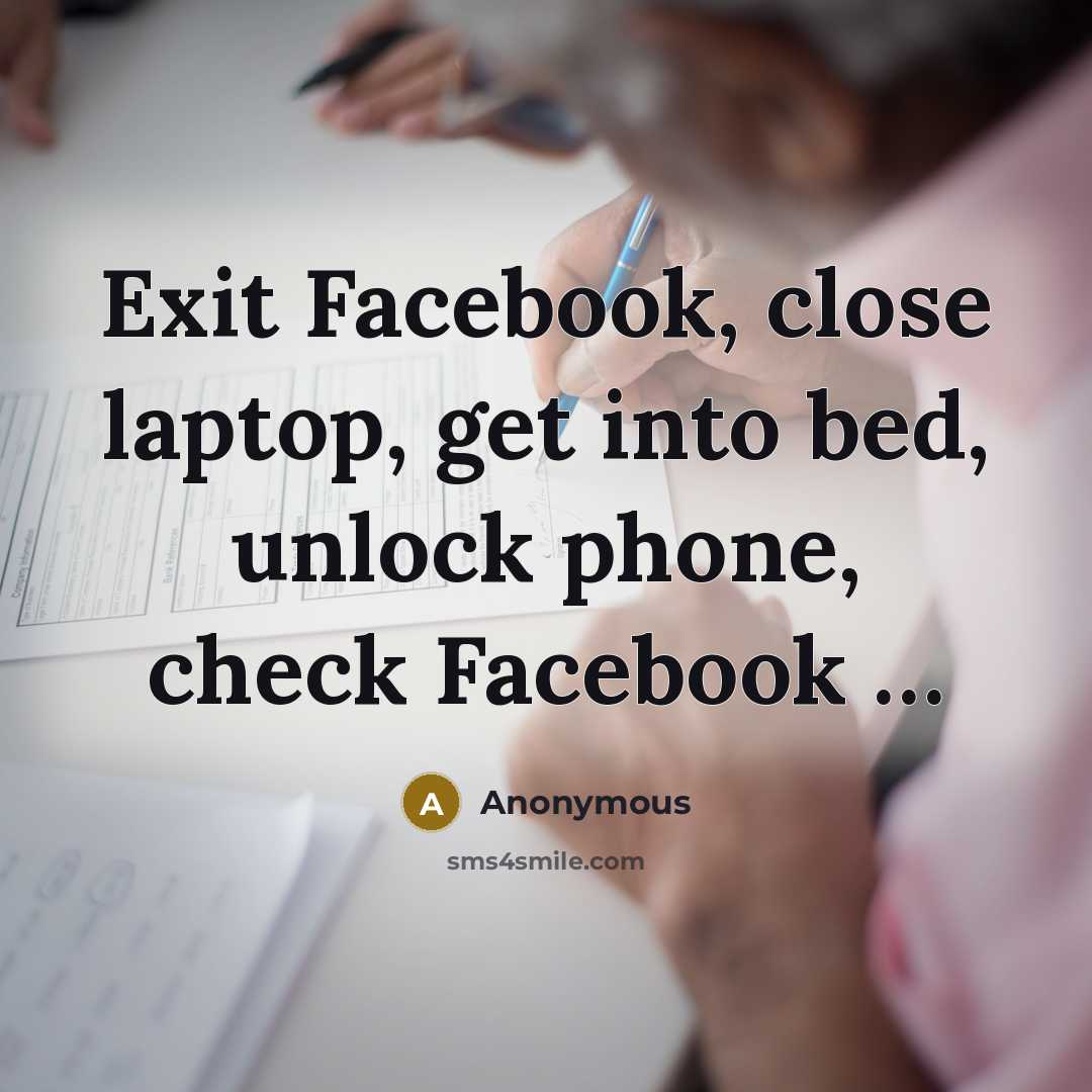 “Exit Facebook, close laptop, get into bed, unlock phone, check Facebook …” quote by Anonymous
