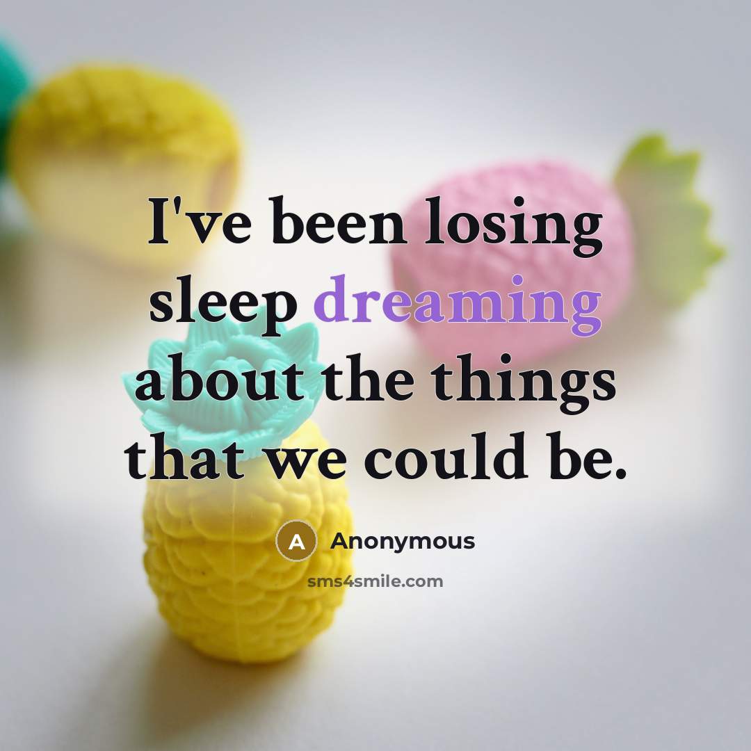 “I've been losing sleep dreaming about the things that we could be.” quote by Anonymous