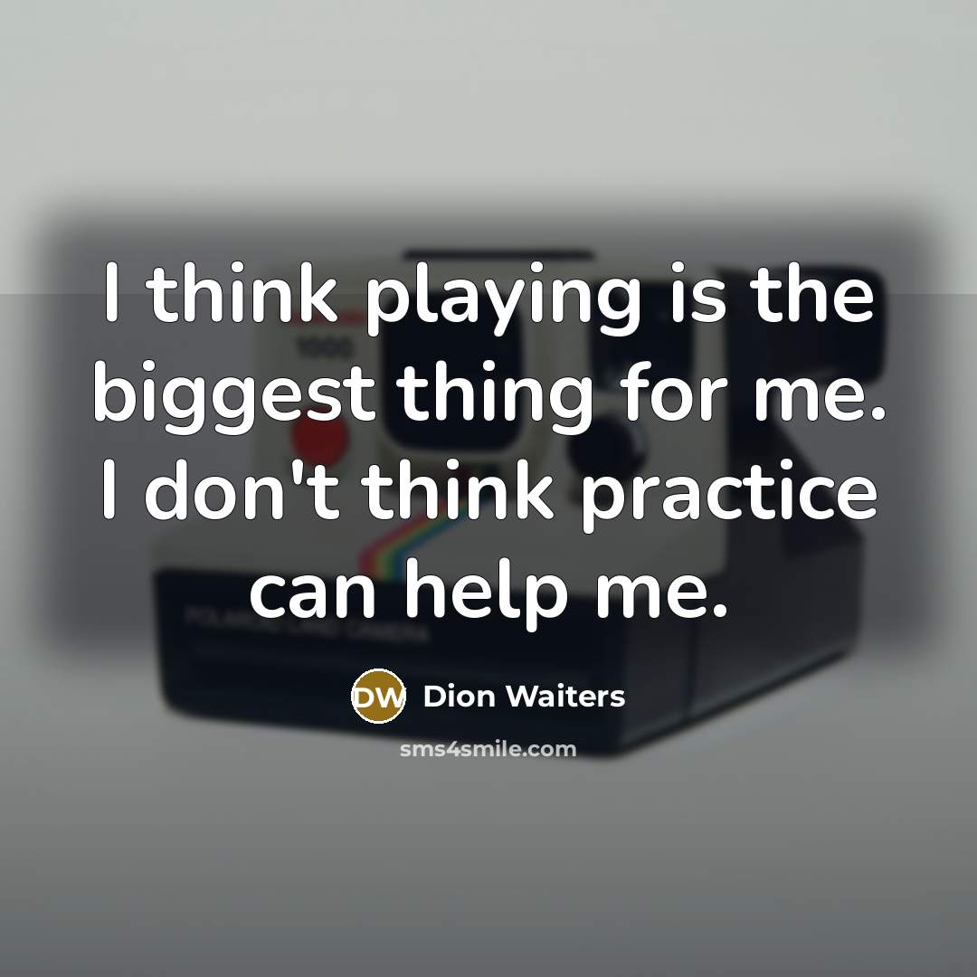 “I think playing is the biggest thing for me. I don't think practice can help me.” quote by Dion Waiters