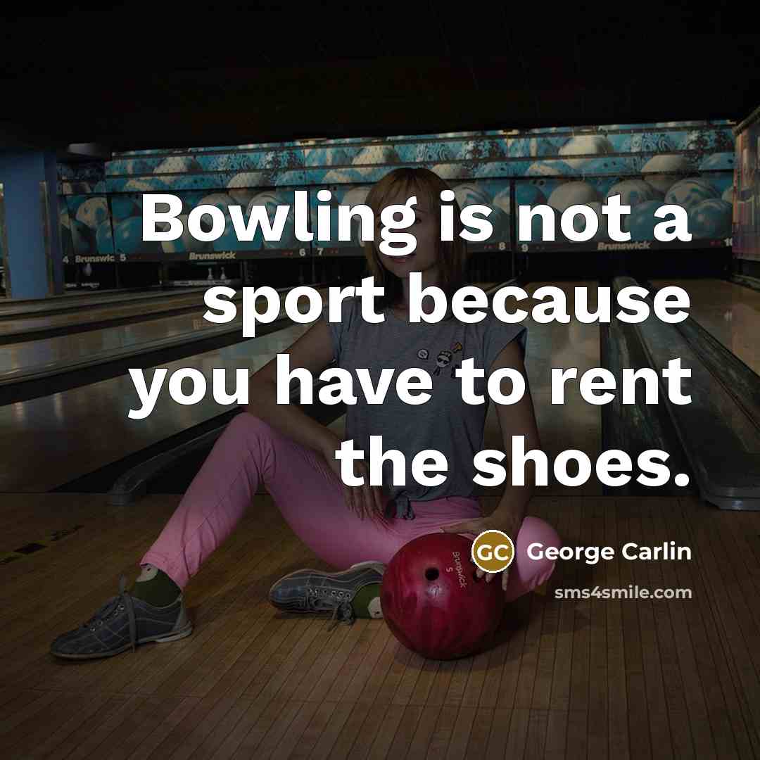 “Bowling is not a sport because you have to rent the shoes.” quote by George Carlin