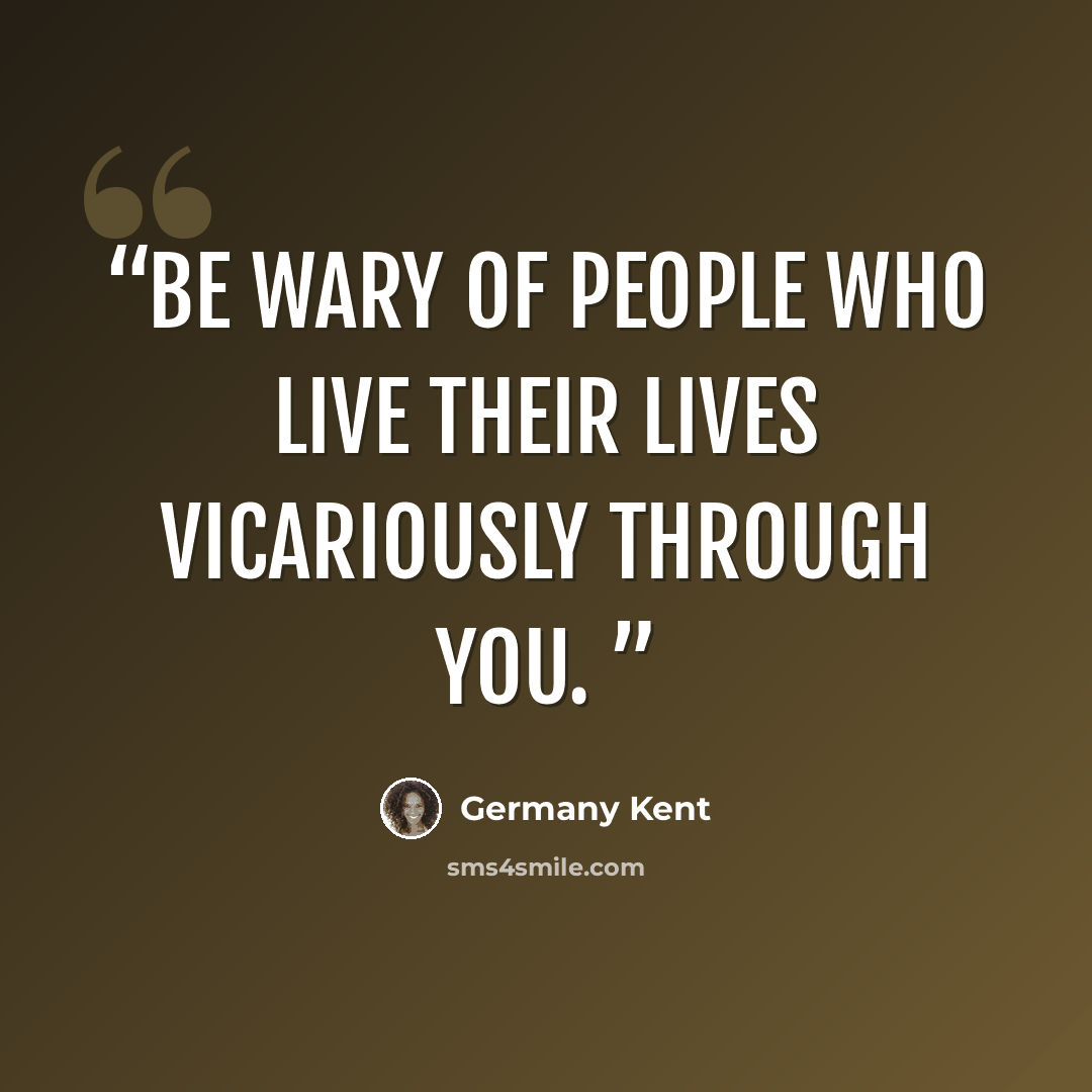 “Be wary of people who live their lives vicariously through you.” quote by Germany Kent