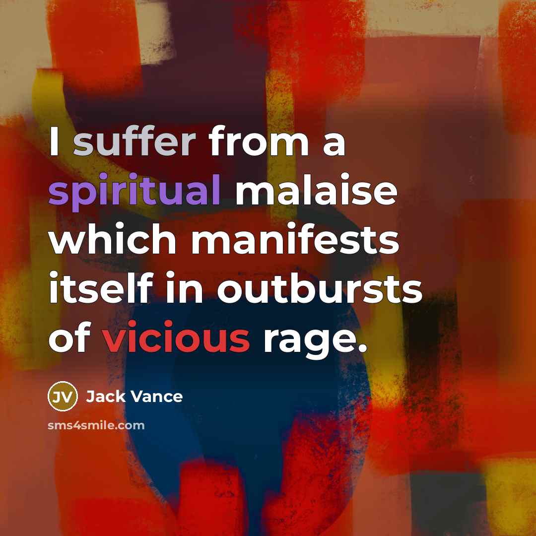 “I suffer from a spiritual malaise which manifests itself in outbursts of vicious rage.” quote by Jack Vance