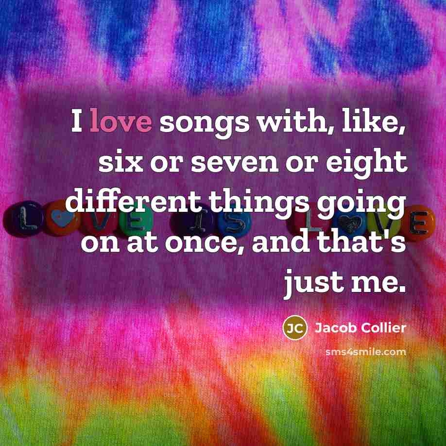 “I love songs with, like, six or seven or eight different things going on at once, and that's just me.” quote by Jacob Collier
