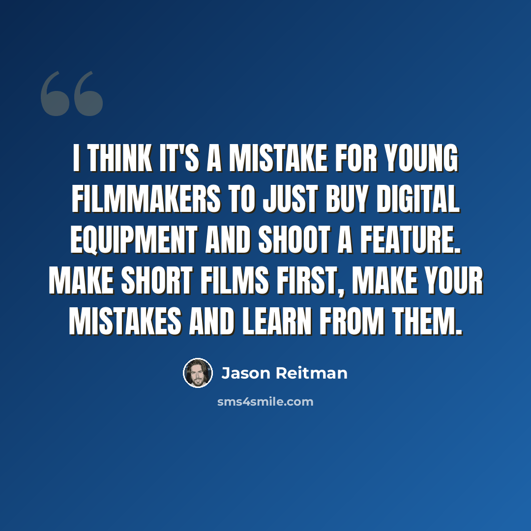 “I think it's a mistake for young filmmakers to just buy digital equipment and shoot a feature. Make short films first, make your mistakes and learn from them.” quote by Jason Reitman