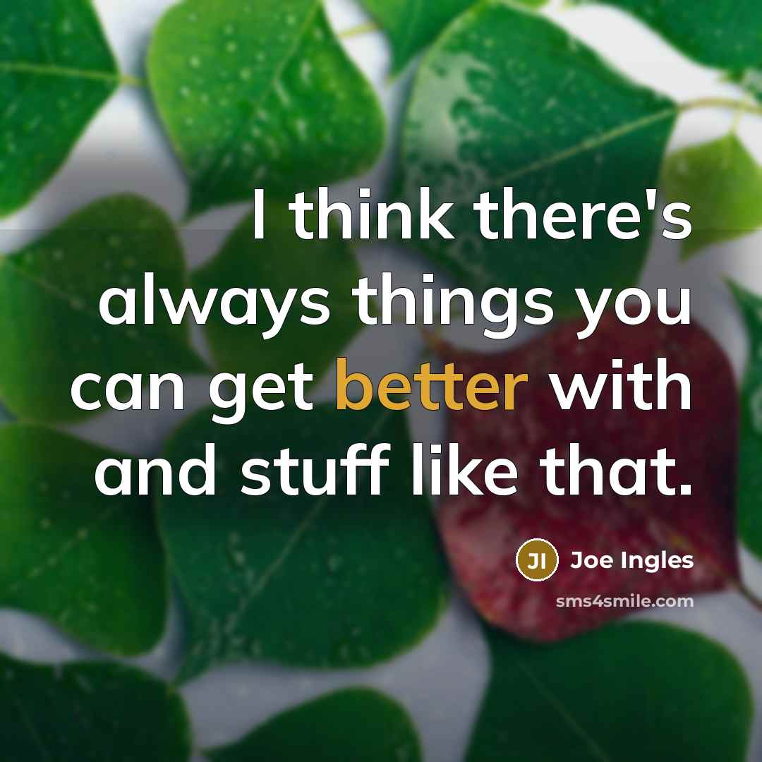“I think there's always things you can get better with and stuff like that.” quote by Joe Ingles