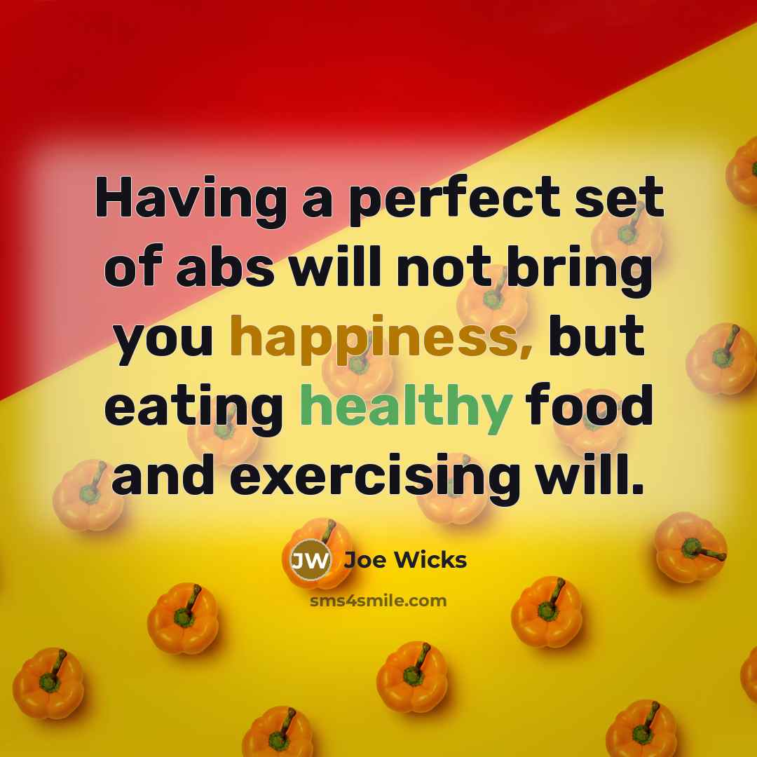 “Having a perfect set of abs will not bring you happiness, but eating healthy food and exercising will.” quote by Joe Wicks