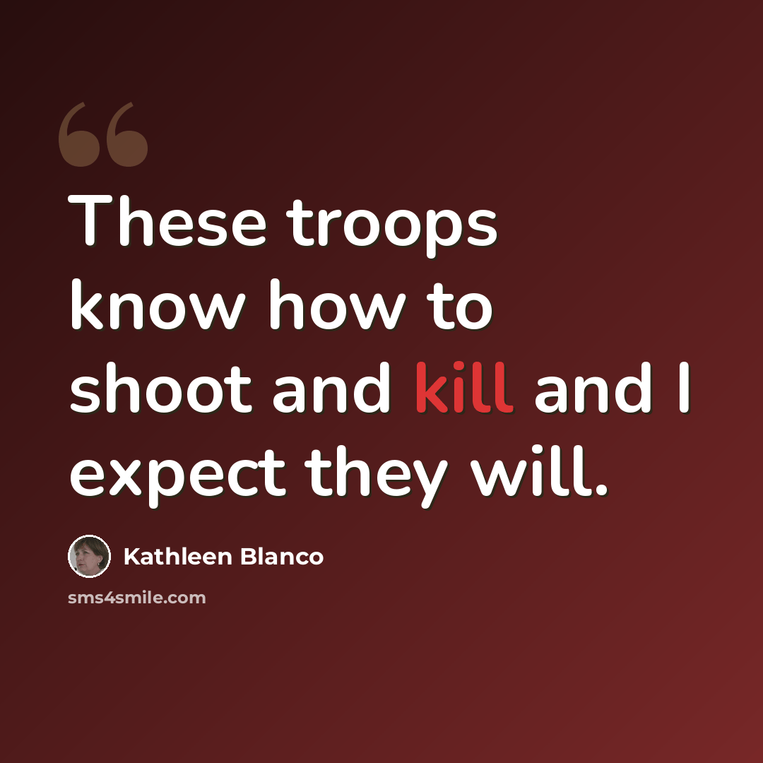 “These troops know how to shoot and kill and I expect they will.” quote by Kathleen Blanco
