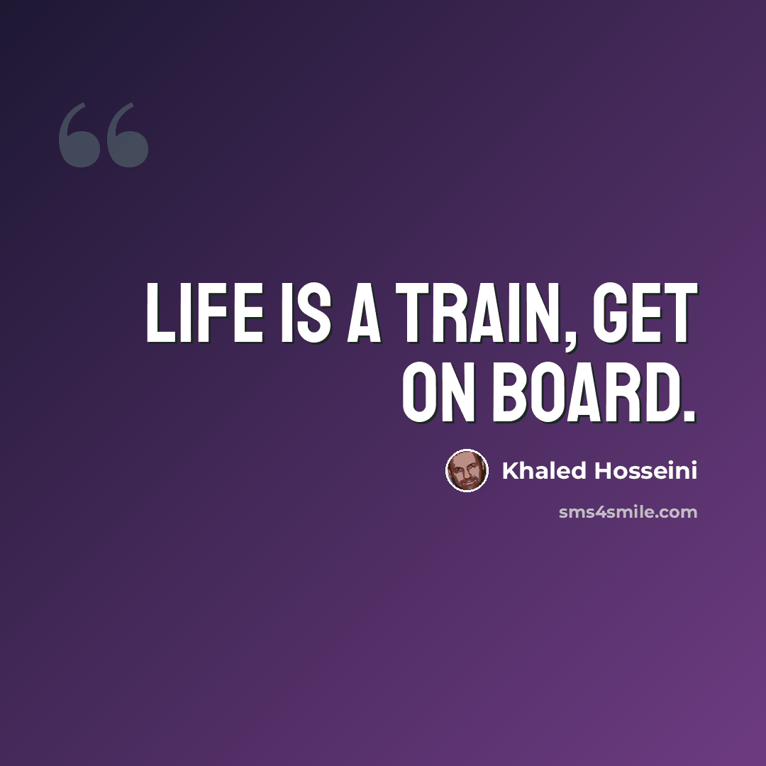 “Life is a train, get on board.” quote by Khaled Hosseini