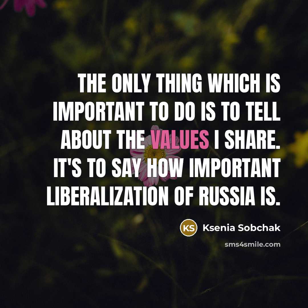 “The only thing which is important to do is to tell about the values I share. It's to say how important liberalization of Russia is.” quote by Ksenia Sobchak