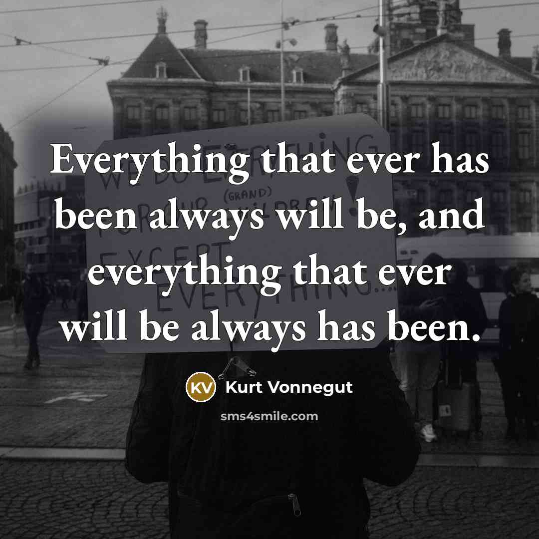 “Everything that ever has been always will be, and everything that ever will be always has been.” quote by Kurt Vonnegut