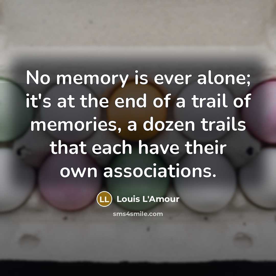 “No memory is ever alone; it's at the end of a trail of memories, a dozen trails that each have their own associations.” quote by Louis L'Amour