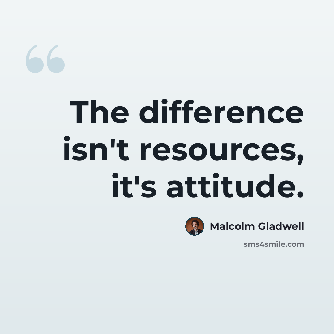 “The difference isn't resources, it's attitude.” quote by Malcolm Gladwell
