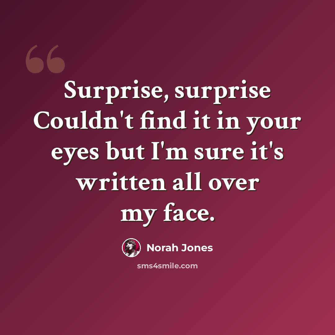 “Surprise, surprise Couldn't find it in your eyes but I'm sure it's written all over my face.” quote by Norah Jones