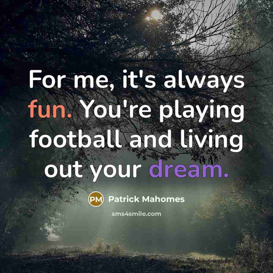 “For me, it's always fun. You're playing football and living out your dream.” quote by Patrick Mahomes