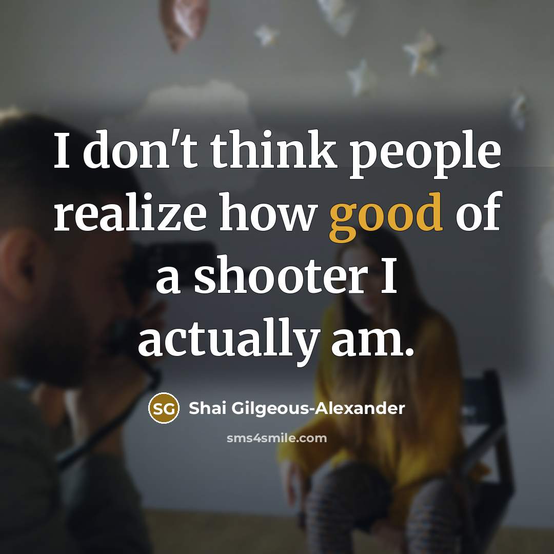 “I don't think people realize how good of a shooter I actually am.” quote by Shai Gilgeous-Alexander