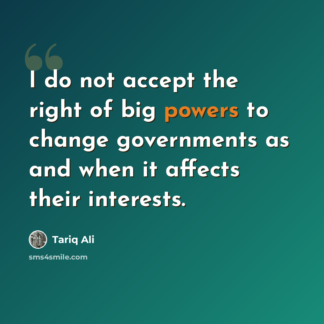 “I do not accept the right of big powers to change governments as and when it affects their interests.” quote by Tariq Ali