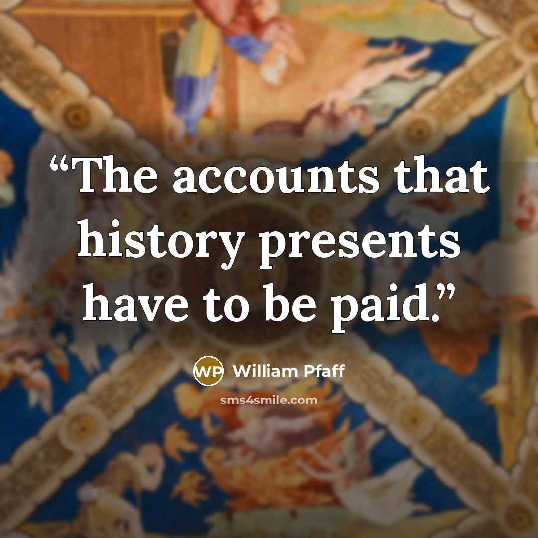 “The accounts that history presents have to be paid.” quote by William Pfaff