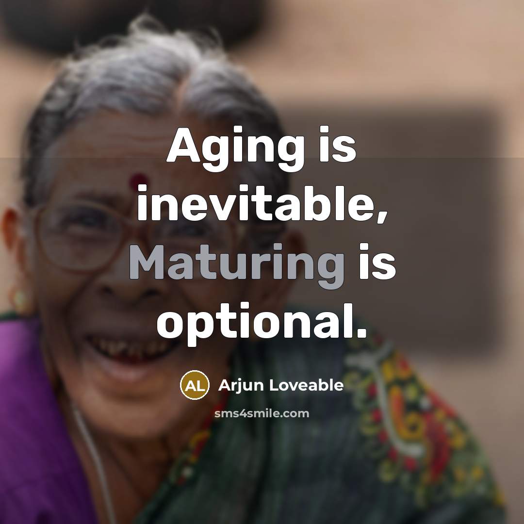 “Aging is inevitable, Maturing is optional.” quote by Arjun Loveable