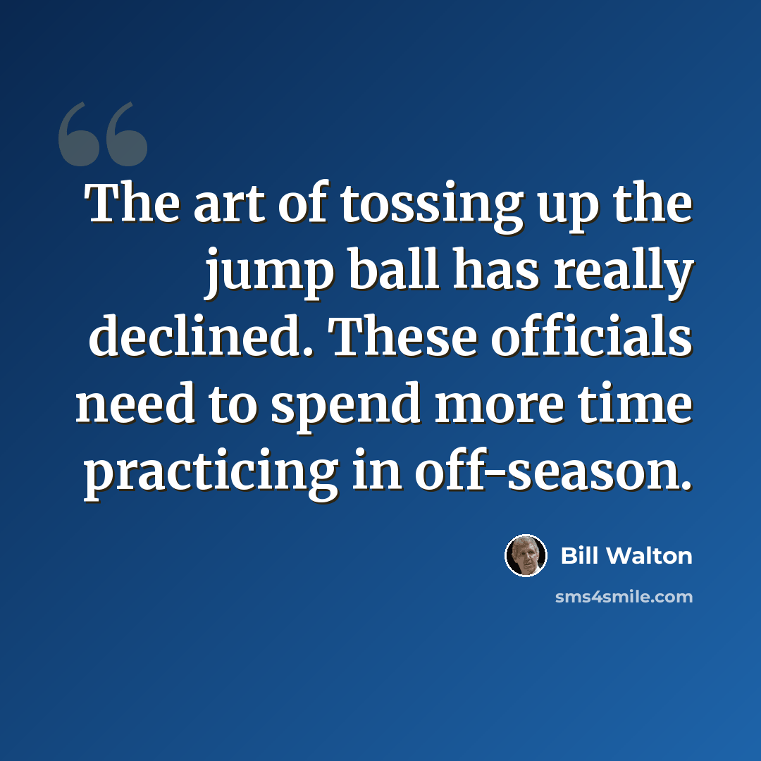 “The art of tossing up the jump ball has really declined. These officials need to spend more time practicing in off-season.” quote by Bill Walton