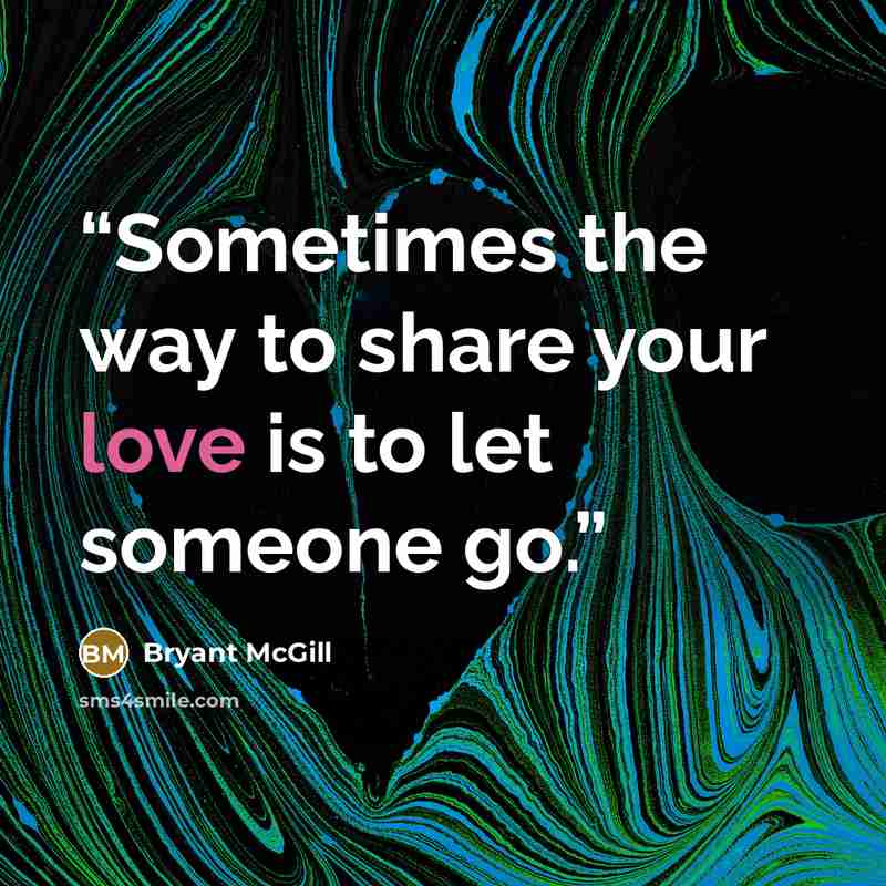 “Sometimes the way to share your love is to let someone go.” quote by Bryant McGill