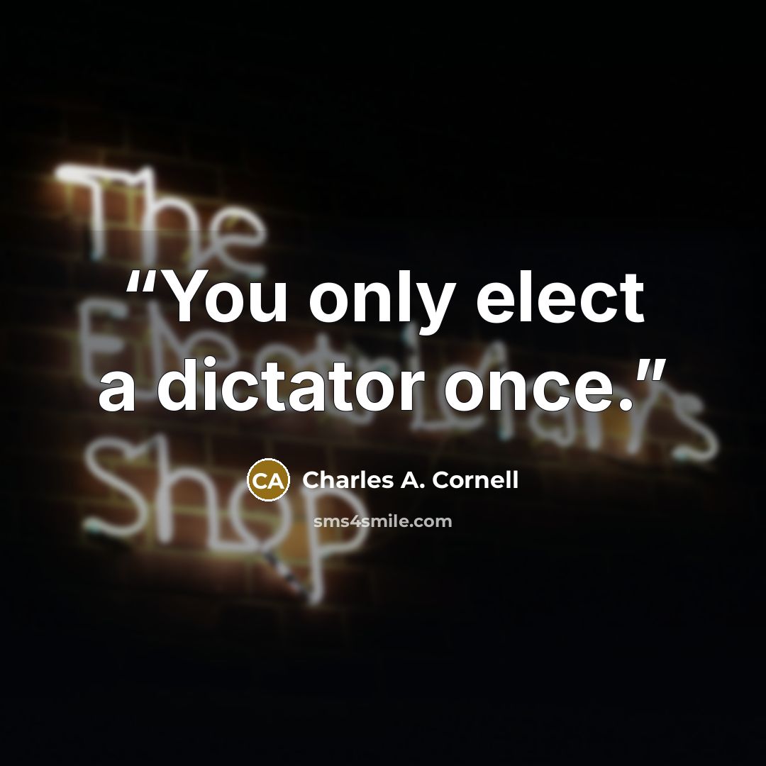 “You only elect a dictator once.” quote by Charles A. Cornell