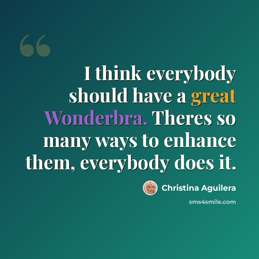 “I think everybody should have a great Wonderbra. Theres so many ways to enhance them, everybody does it.” quote by Christina Aguilera