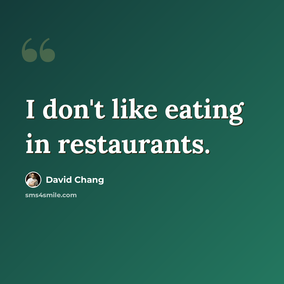 “I don't like eating in restaurants.” quote by David Chang