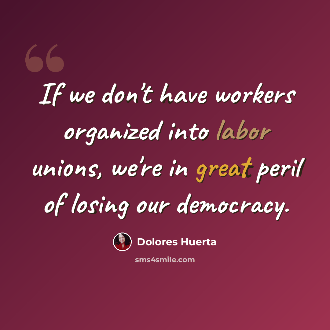 “If we don't have workers organized into labor unions, we're in great peril of losing our democracy.” quote by Dolores Huerta