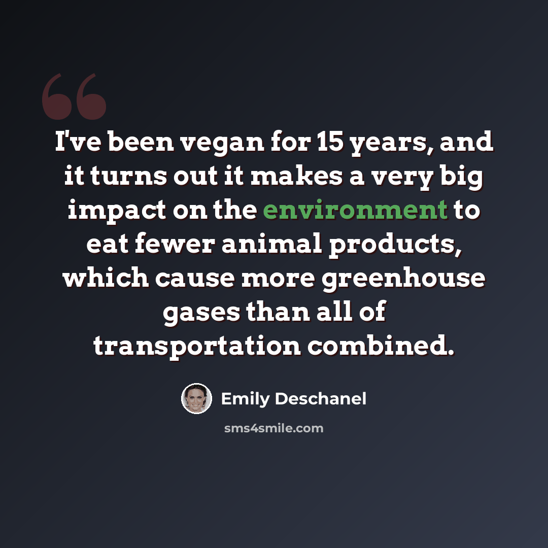 “I've been vegan for 15 years, and it turns out it makes a very big impact on the environment to eat fewer animal products, which cause more greenhouse gases than all of transportation combined.” quote by Emily Deschanel