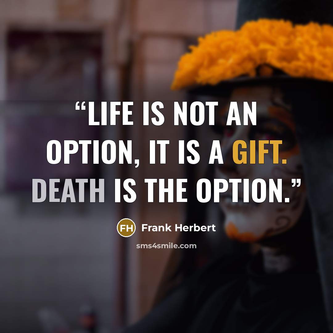 “Life is not an option, it is a gift. Death is the option.” quote by Frank Herbert