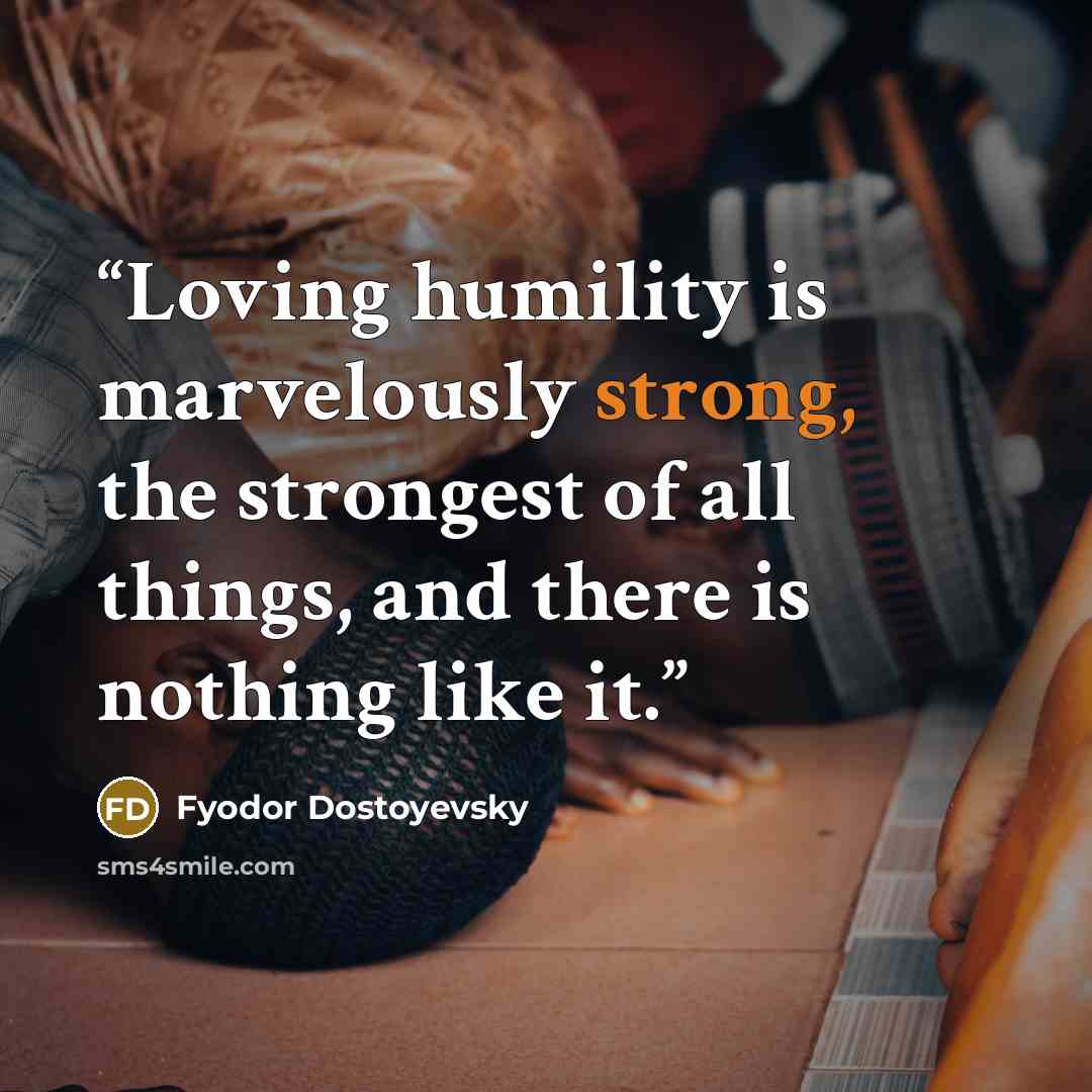 “Loving humility is marvelously strong, the strongest of all things, and there is nothing like it.” quote by Fyodor Dostoyevsky