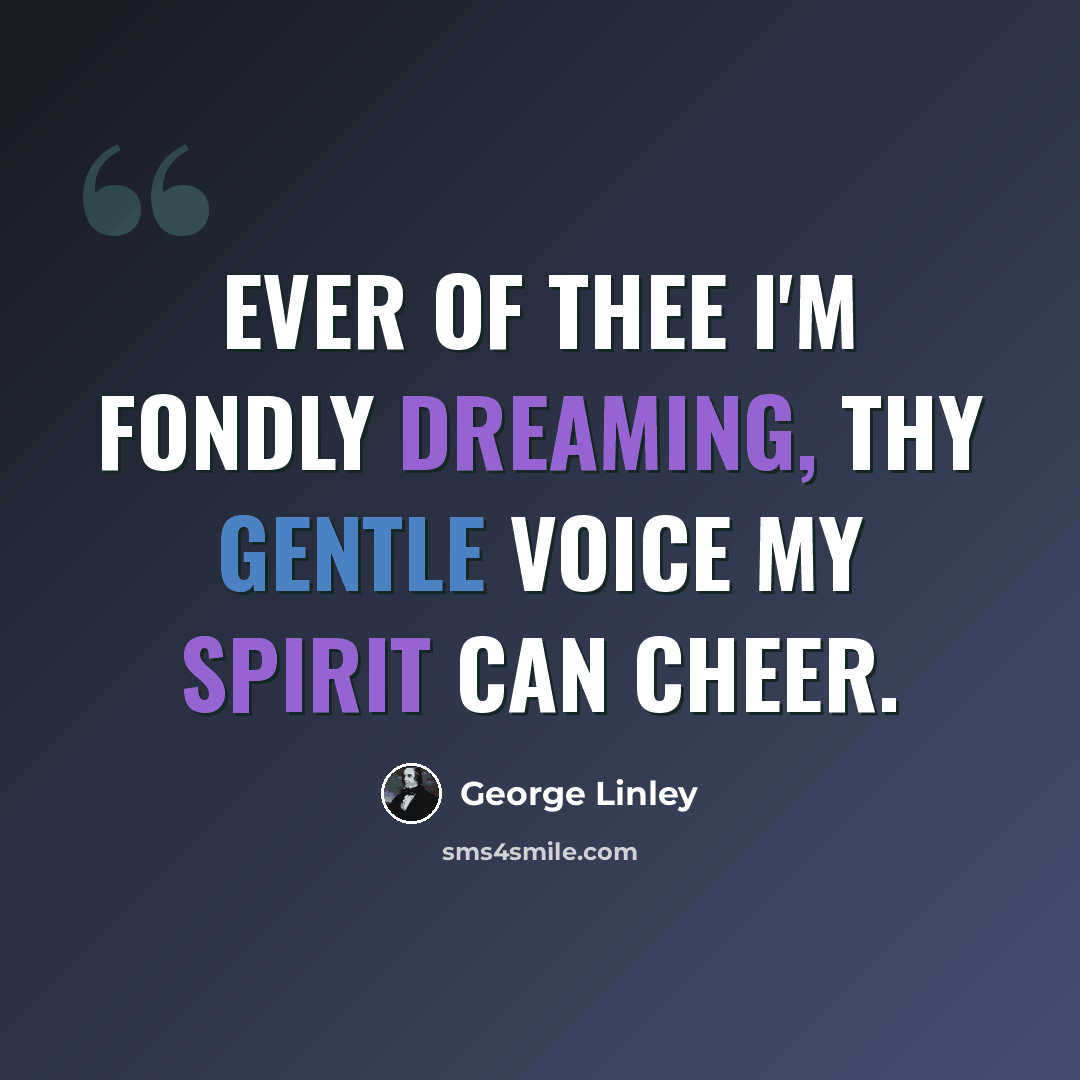 “Ever of thee I'm fondly dreaming, Thy gentle voice my spirit can cheer.” quote by George Linley