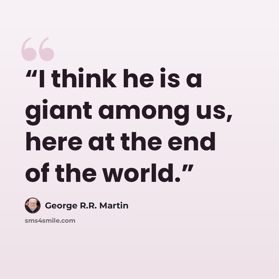 “I think he is a giant among us, here at the end of the world.” quote by George R.R. Martin