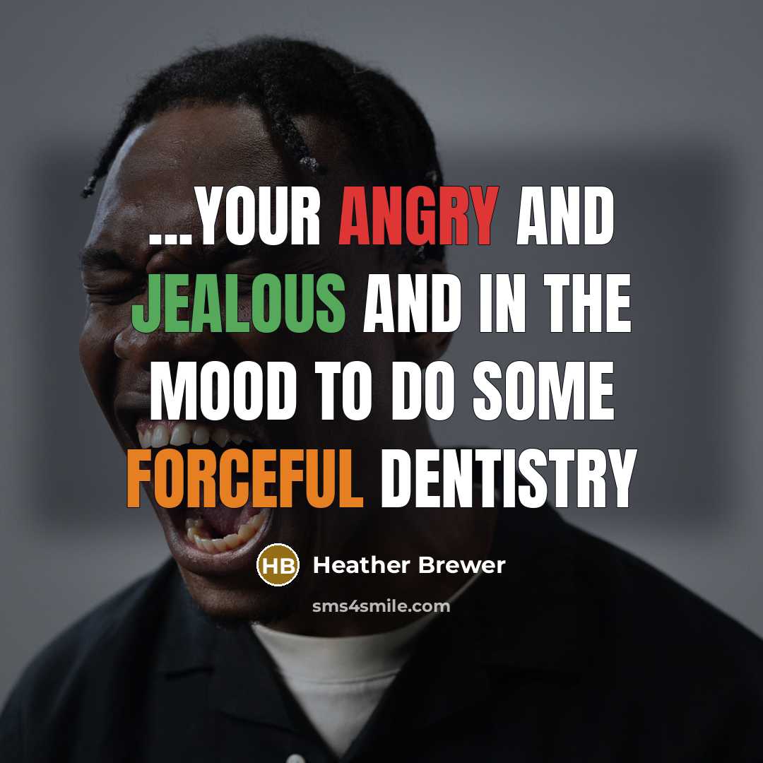 “...Your angry and jealous and in the mood to do some forceful dentistry” quote by Heather Brewer